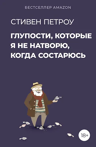 Стивен Петроу Глупости, которые я не натворю, когда состарюсь