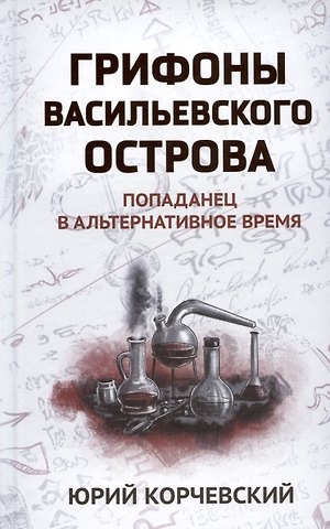 Юрий Григорьевич Корчевский Грифоны Васильевского острова: попаданец в альтернативное время