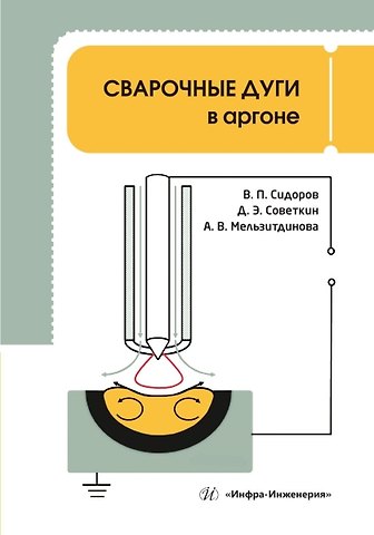 Владимир Петрович Сидоров, Анна Викторовна Мельзитдинова, Дмитрий Эдуардович Советкин Сварочные дуги в аргоне
