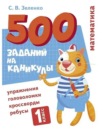 Сергей Викторович Зеленко 500 заданий на каникулы. Математика. 1 класс. Упражнения, головоломки, кроссворды, ребусы