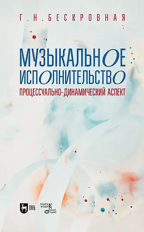 Галина Николаевна Бескровная Музыкальное исполнительство: процессуально-динамический аспект. Учебное пособие для вузов