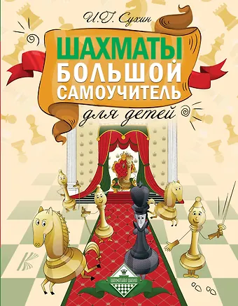 Игорь Георгиевич Сухин Шахматы. Большой самоучитель для детей