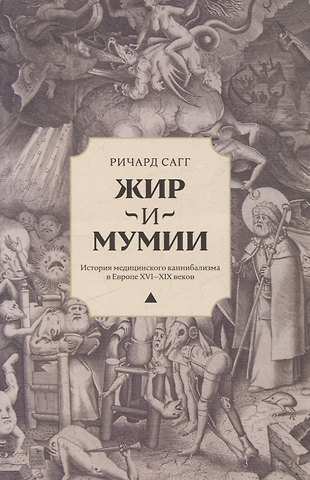 Ричард Сагг Жир и мумии. История медицинского каннибализма в Европе XVI-XIX веков
