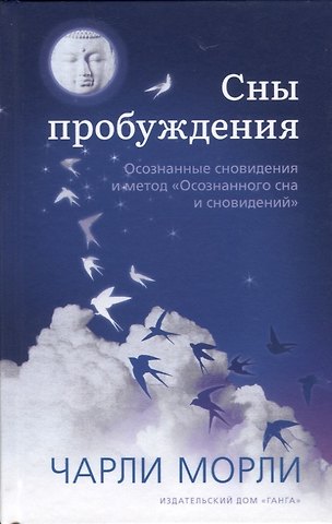 Чарли Морли Сны пробуждения. Осознанные сновидения и метод Осознанного сна и сновидений