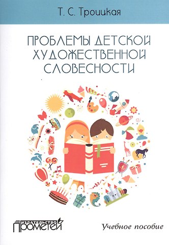Татьяна Сергеевна Троицкая Проблемы детской художественной словесности : Учебное пособие для студентов Института детства
