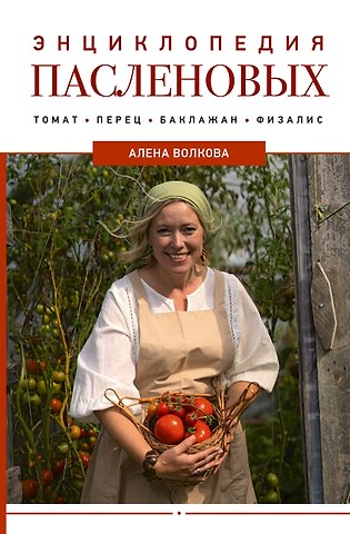 Алёна Волкова Энциклопедия пасленовых. Томат. Перец. Баклажан. Физалис