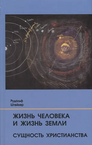 Рудольф Штайнер Жизнь человека и Жизнь Земли. Сущность христианства: 13 лекций, прочитанных для работающих на строительстве Гетеанума в Дорнахе