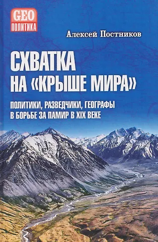 Алексей Владимирович Постников Схватка на Крыше мира. Политики, разведчики, географы в борьбе за Памир в XIX веке