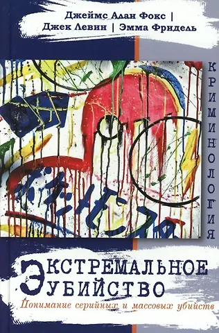 Джек Левин, Джеймс Алан Фокс Экстремальное убийство. Понимание серийных и массовых убийств