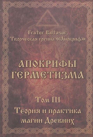 Фратер Балтазар Апокрифы Герметизма. Том III. Теория и практика магии Древних