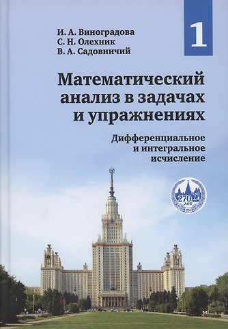 Виктор Антонович Садовничий, Ирина Андреевна Виноградова, Слав Николаевич Олехник Математический анализ в задачах и упражнениях. В 3-х томах. Том 1. Дифференциальное и интегральное исчисление