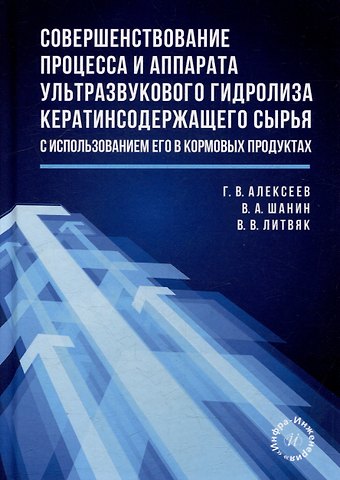 Геннадий Валентинович Алексеев, Владимир Владимирович Литвяк, Вячеслав Алексеевич Шанин Совершенствование процесса и аппарата ультразвукового гидролиза кератинсодержащего сырья с использованием его в кормовых продуктах: монография