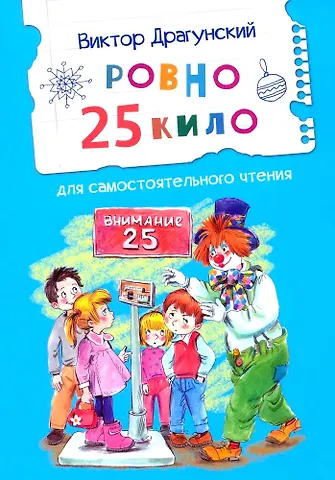 Виктор Юзефович Драгунский Ровно 25 кило. Для самостоятельного чтения. Рассказ