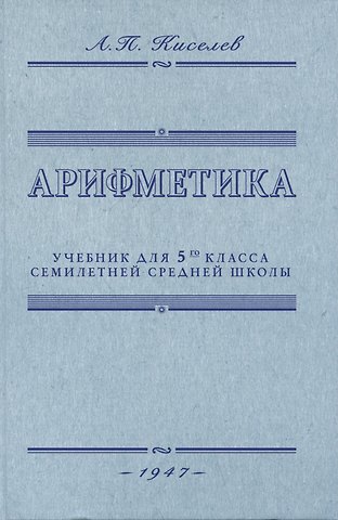 Андрей Петрович Киселев Арифметика. Учебник для 5-го класса средней школы. 1947 год