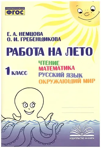 Е. А. Немцова, О. И. Гребенщикова Работа на лето. Чтение. Математика. Русский язык. Окружающий мир. 1 класс. Практическое пособие