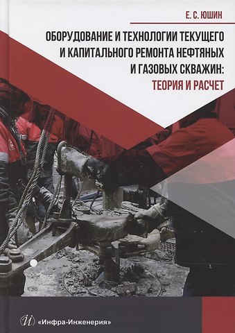 Евгений Сергеевич Юшин Оборудование и технологии текущего и капитального ремонта нефтяных и газовых скважин. Теория и расчет