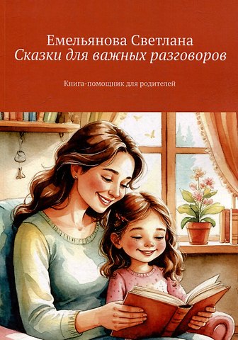Светлана В. Емельянова Сказки для важных разговоров. Книга-помощник для родителей