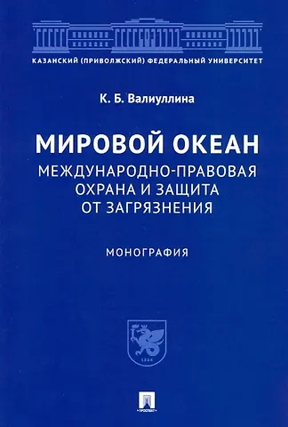 Ксения Борисовна Валиуллина Мировой океан. Международно-правовая охрана и защита от загрязнения. Монография