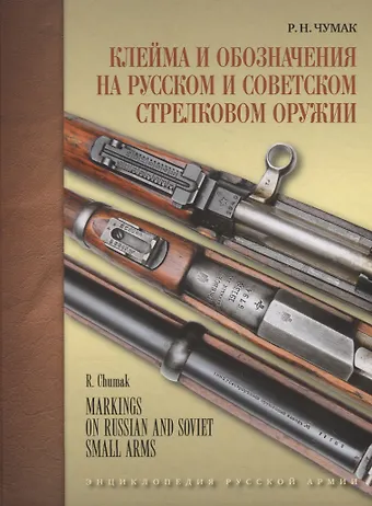 Руслан Николаевич Чумак Клейма и обозначения на русском и советском стрелковом оружии. Условные знаки и обозначения русских и советских предприятий по производству и ремонту стрелкового оружия (1800-1991 гг.)