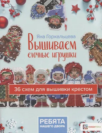 Яна Леонидовна Горкальцева Вышиваем елочные игрушки Ребята нашего двора. 36 схем для вышивки крестом