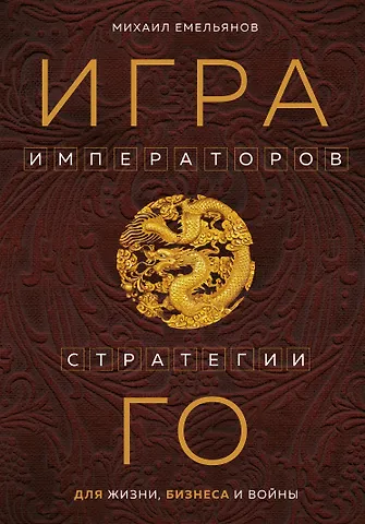 Михаил Геннадьевич Емельянов Игра императоров. Стратегии Го для жизни, бизнеса и войны