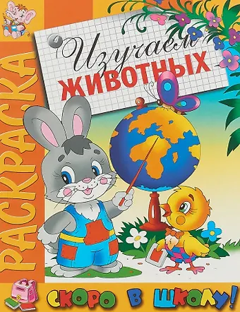 Изучаем животных. Раскраска серии Скоро в школу