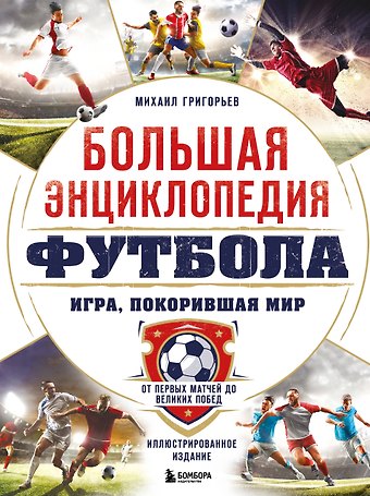 Михаил Анатольевич Григорьев Большая энциклопедия футбола. Игра, покорившая мир: от первых матчей до великих побед