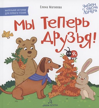 Елена Митрофановна Матвеева Мы теперь друзья! Книжка-картинка для первого чтения