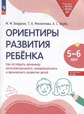 Татьяна Андреевна Филиппова, Марьяна Михайловна Безруких, Алла Степановна Верба Ориентиры развития ребёнка. 5-6 лет. Как отследить динамику интеллектуального, эмоционального и физического развития детей