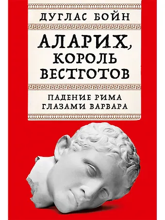 Дуглас Бойн Аларих, король вестготов: Падение Рима глазами варвара