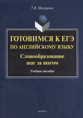 Татьяна Владимировна Макаревич Готовимся к ЕГЭ по английскому языку. Словообразование шаг за шагом. Учебное пособие