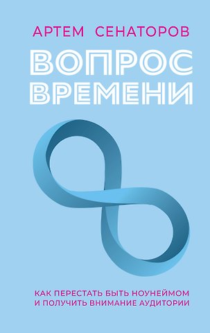 Артем Алексеевич Сенаторов Вопрос времени. Как перестать быть ноунеймом и получить внимание аудитории