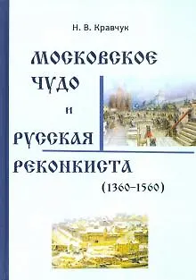 Николай Васильевич Кравчук Московское Чудо и Русская Реконкиста (1360-1560)