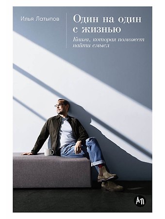 Илья Латыпов Один на один с жизнью: Книга, которая поможет найти смысл