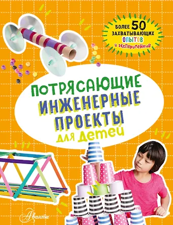Кристина Шуль Потрясающие инженерные проекты для детей: более 50 захватывающих опытов и экспериментов