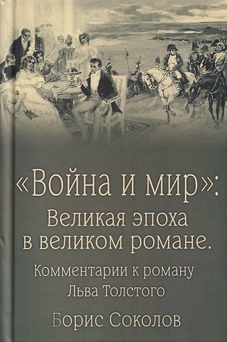 Борис Вадимович Соколов Война и мир. Великая эпоха в великом романе. Комментарии к роману Льва Толстого