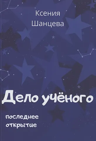 Ксения Шанцева Дело учёного. Последнее открытие
