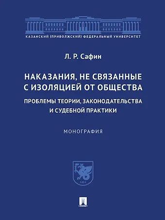 Ленар Ренатович Сафин Наказания, не связанные с изоляцией от общества: проблемы теории, законодательства и судебной практики. Монография.-М.:Проспект,2023.