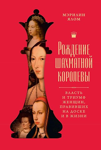 Мэрилин Ялом Рождение шахматной королевы: Власть и триумф женщин, правивших на доске и в жизни