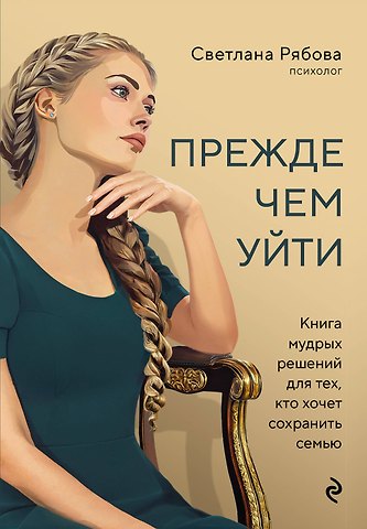 Светлана Геннадьевна Рябова Прежде чем уйти. Книга мудрых решений для тех, кто хочет сохранить семью