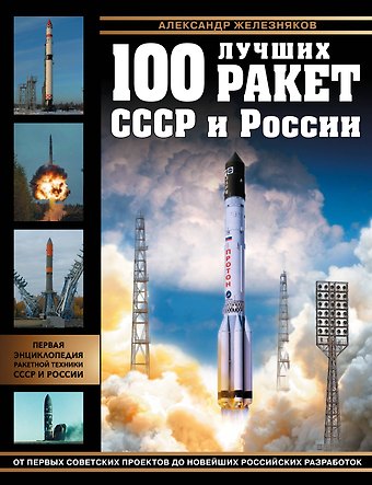 Александр Борисович Железняков 100 лучших ракет СССР и России. Первая энциклопедия отечественной ракетной техники