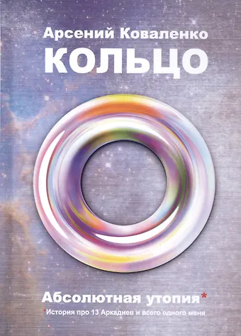 Арсений Коваленко Кольцо. Абсолютная утопия. История про 13 Аркадиев и всего одного меня