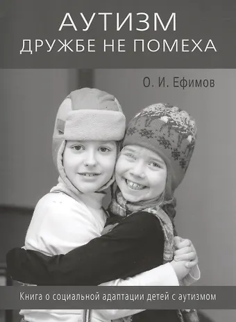 Олег Игоревич Ефимов Аутизм дружбе не помеха. Книга о социальной адаптации детей с аутизмом