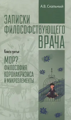 Анатолий Викторович Скальный Записки философствующего врача. Книга третья. Мор? Философия коронакризиса и микроэлементы