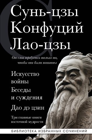 Конфуций, Сунь-Цзы, Лао-Цзы Искусство войны. Беседы и суждения. Дао дэ цзин. Три главные книги восточной мудрости