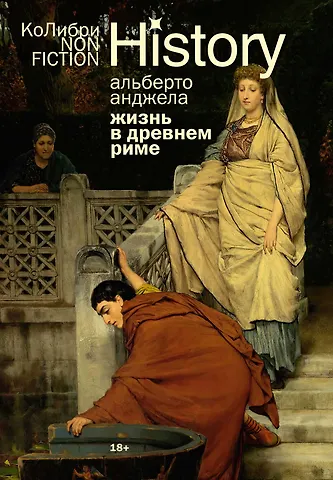 Альберто Анджела Жизнь в Древнем Риме: Повседневность, тайны и курьезы
