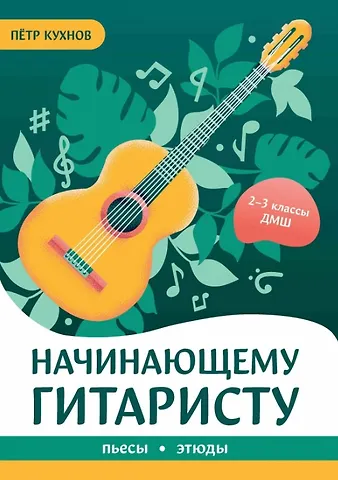 Петр Кухнов Начинающему гитаристу: пьесы, этюды: для учащихся 2-3 классов ДМШ