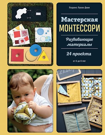 Лоуренс Луазо-Дави Мастерская МОНТЕССОРИ. Развивающие материалы. 24 проекта