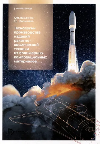Галина Владленовна Малышева, Юлия Владимировна Баданина Технология производства изделий ракетно-космической техники из полимерных композиционных материалов: учебное пособие