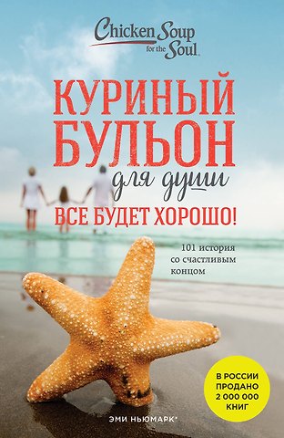 Джек Кэнфилд Куриный бульон для души. Все будет хорошо! 101 история со счастливым концом (новое оформление)